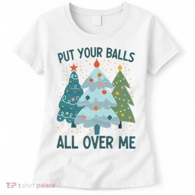 Put Your Balls All Over Me , Funny Christmas Women's T-Shirt