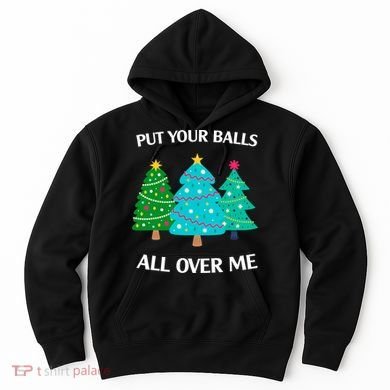 Put Your Balls All Over Me Funny Christmas Trees Xmas Hoodie