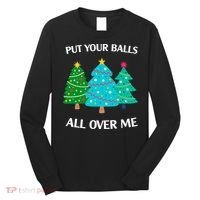 Put Your Balls All Over Me Funny Christmas Trees Xmas Long Sleeve Shirt thumb 0