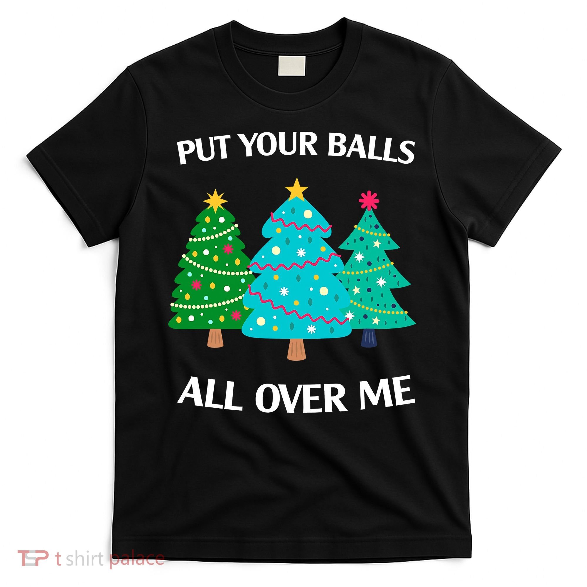 Put Your Balls All Over Me Funny Christmas Trees Xmas T-Shirt