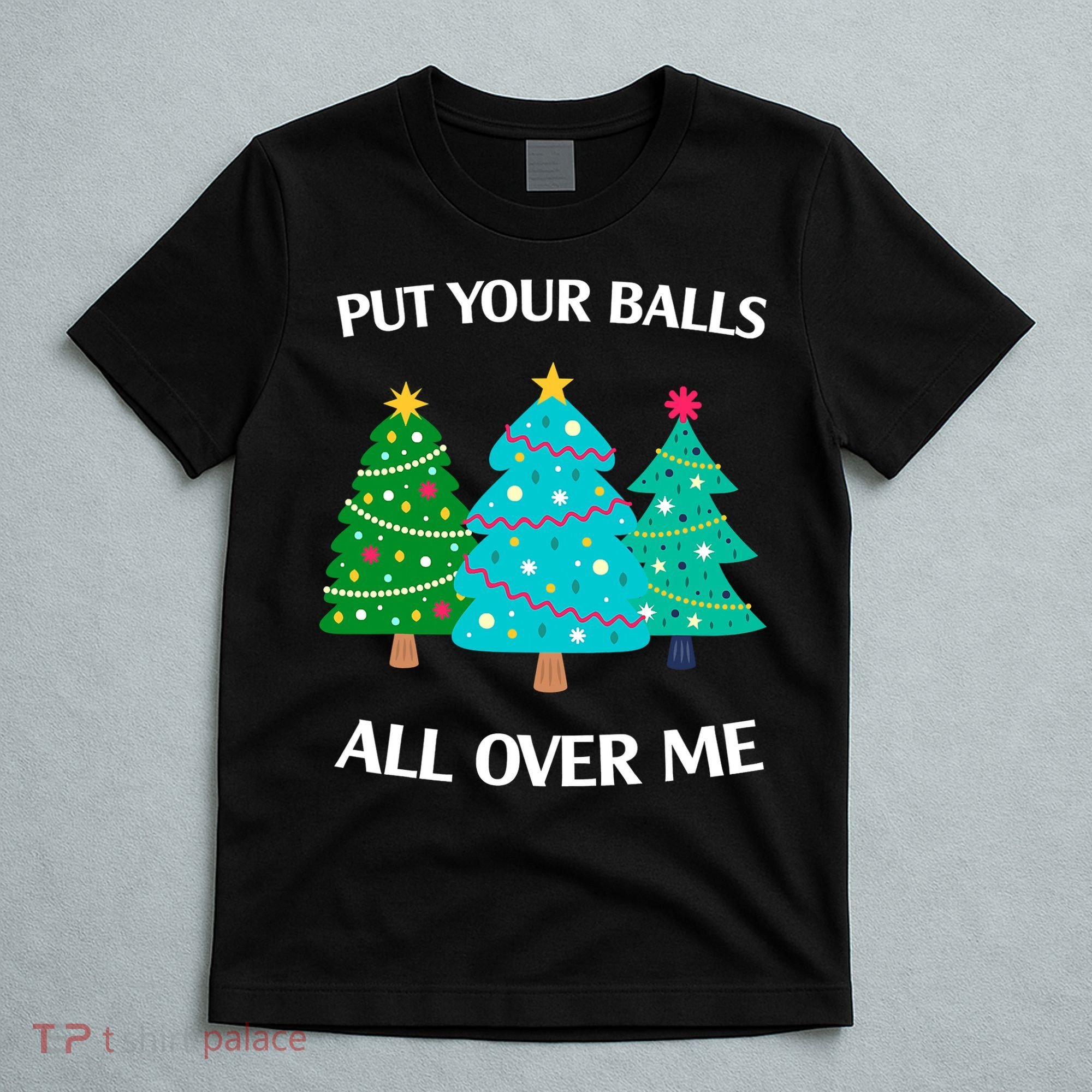 Put Your Balls All Over Me Funny Christmas Trees Xmas T-Shirt