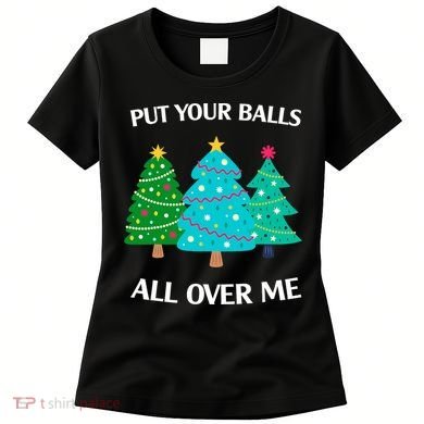 Put Your Balls All Over Me Funny Christmas Trees Xmas Women's T-Shirt