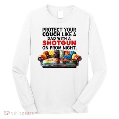 Protect Your Couch Like A Dad On Prom Night Funny Humor Meme Long Sleeve Shirt