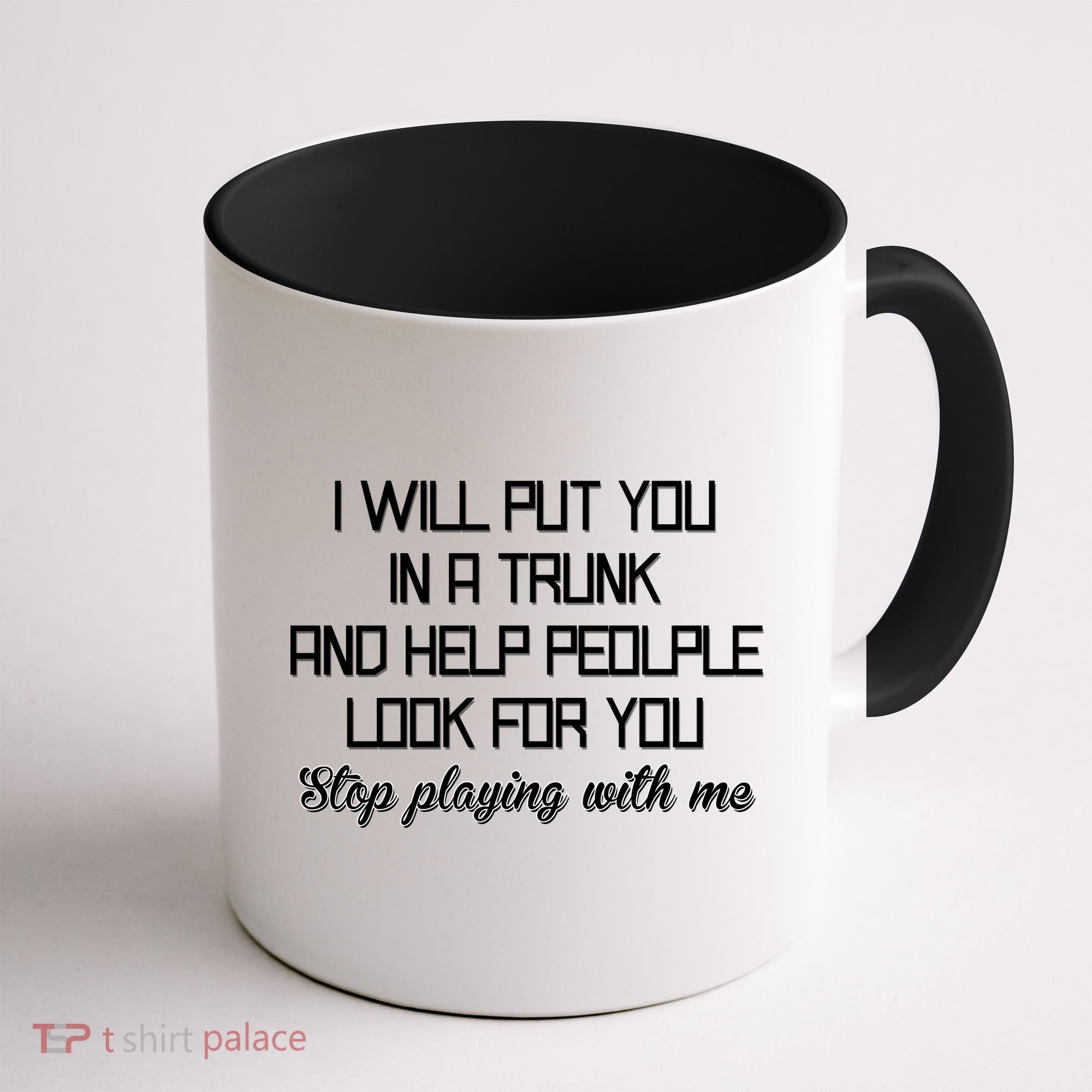 Put You In A Trunk And Help People Look For You Stop Playing Coffee Mug