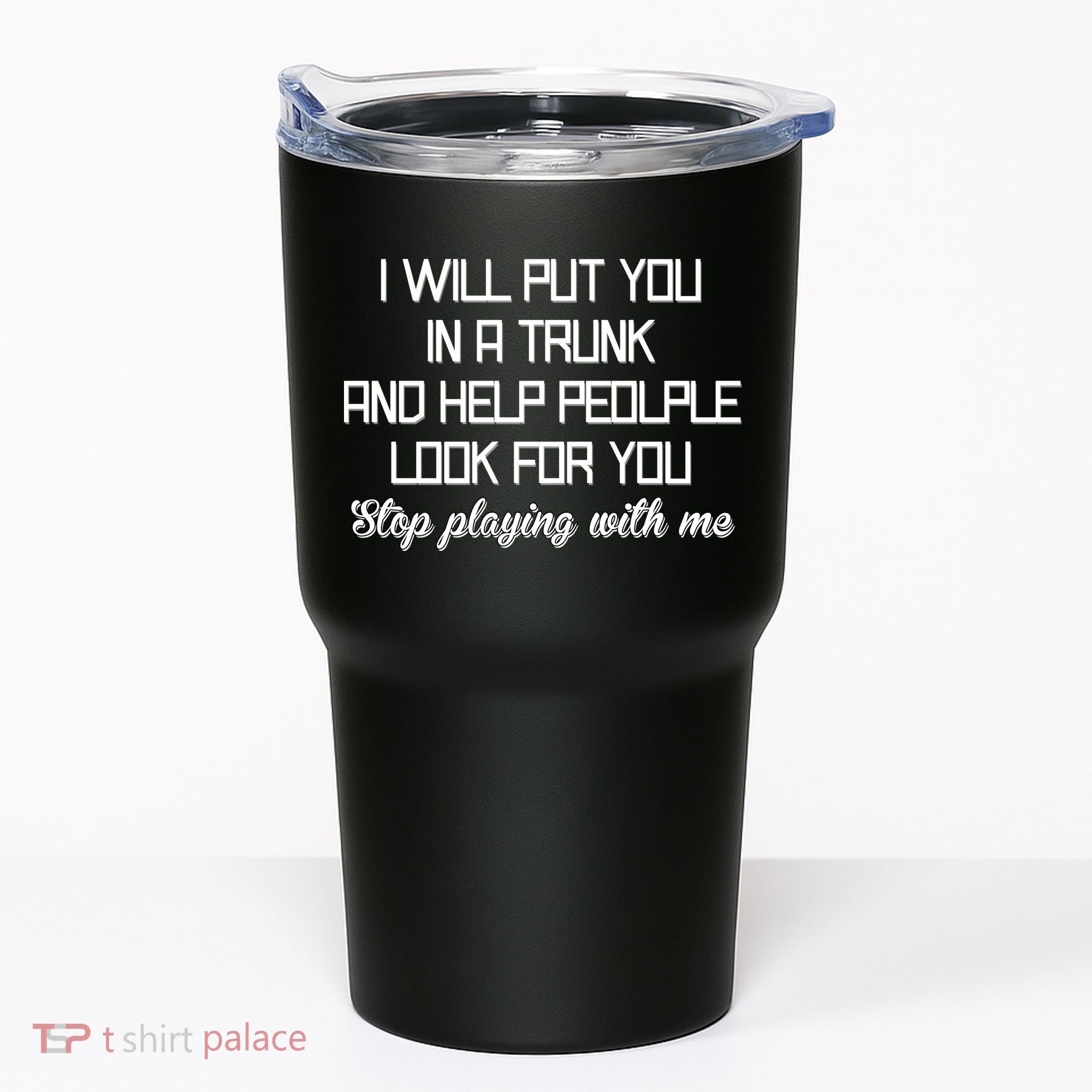 Put You In A Trunk And Help People Look For You Stop Playing Tumbler