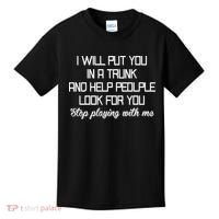 Put You In A Trunk And Help People Look For You Stop Playing Kids T-Shirt thumb 0