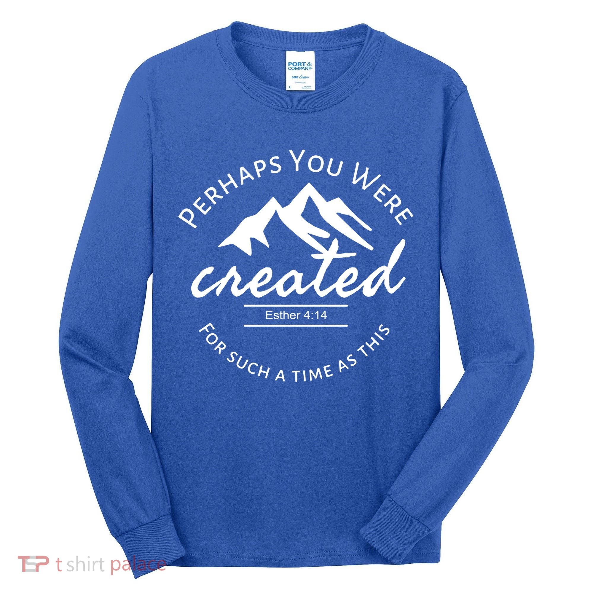 Perhaps You Were Created For Such A Time As This Esther 4 14 Great Gift Tall Long Sleeve Shirt