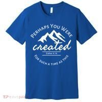Perhaps You Were Created For Such A Time As This Esther 4 14 Great Gift Premium T-Shirt thumb 0