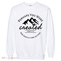 Perhaps You Were Created For Such A Time As This Esther 4 14 Great Gift Garment-Dyed Sweatshirt thumb 0