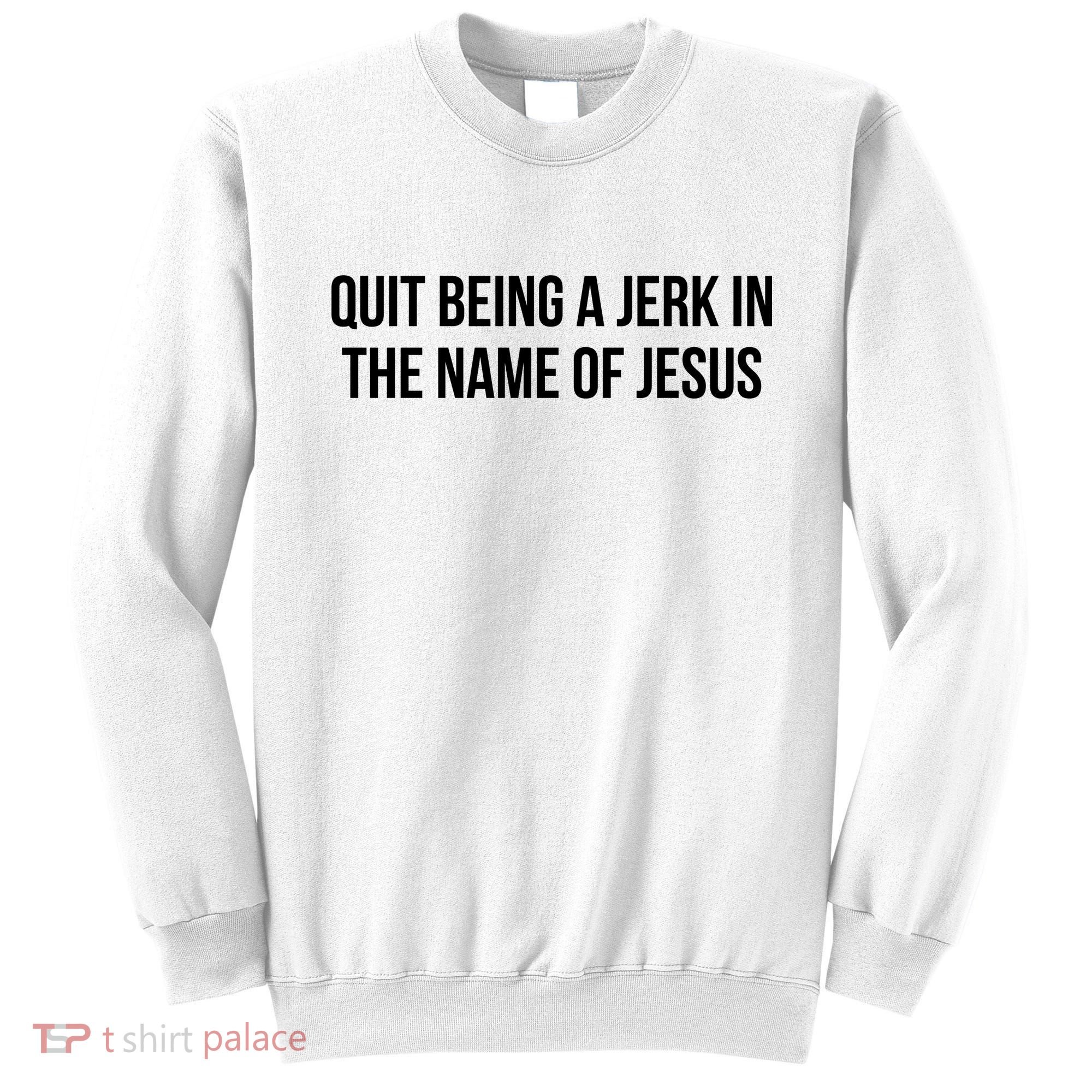 Quit Being A Jerk In The Name Of Jesus Sweatshirt