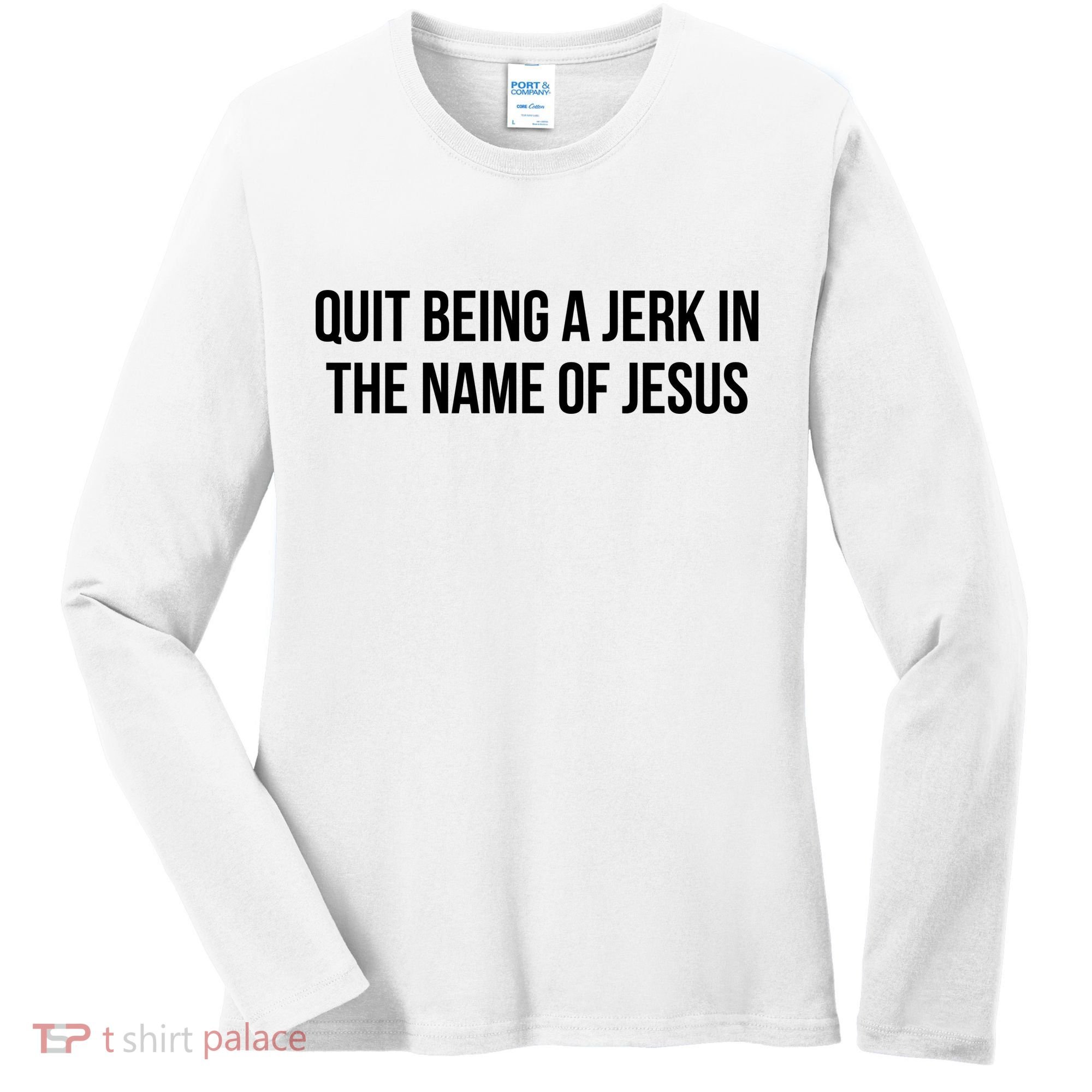Quit Being A Jerk In The Name Of Jesus Women's Long Sleeve Shirt