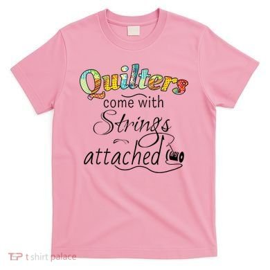 Quilters Come With Strings Attached Funny T-Shirt
