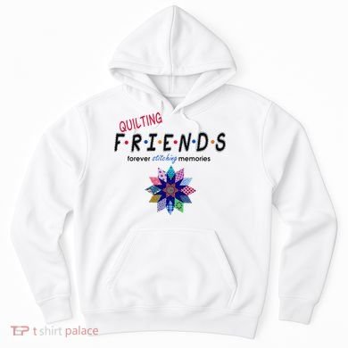 Quilting Friends Forever Stitching Memories Funny Quilting Hoodie