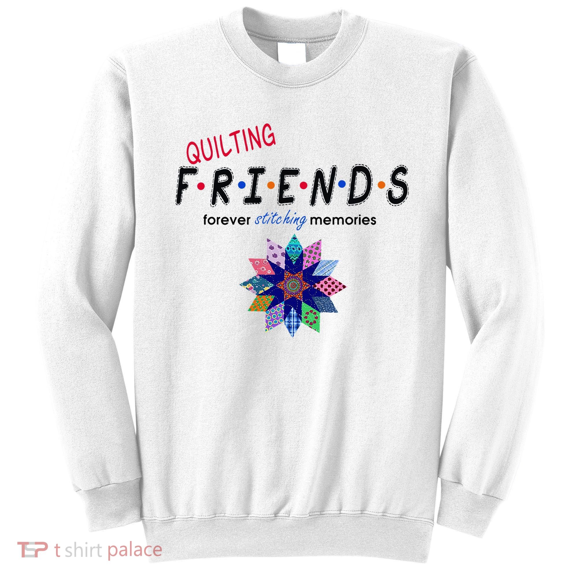 Quilting Friends Forever Stitching Memories Funny Quilting Sweatshirt