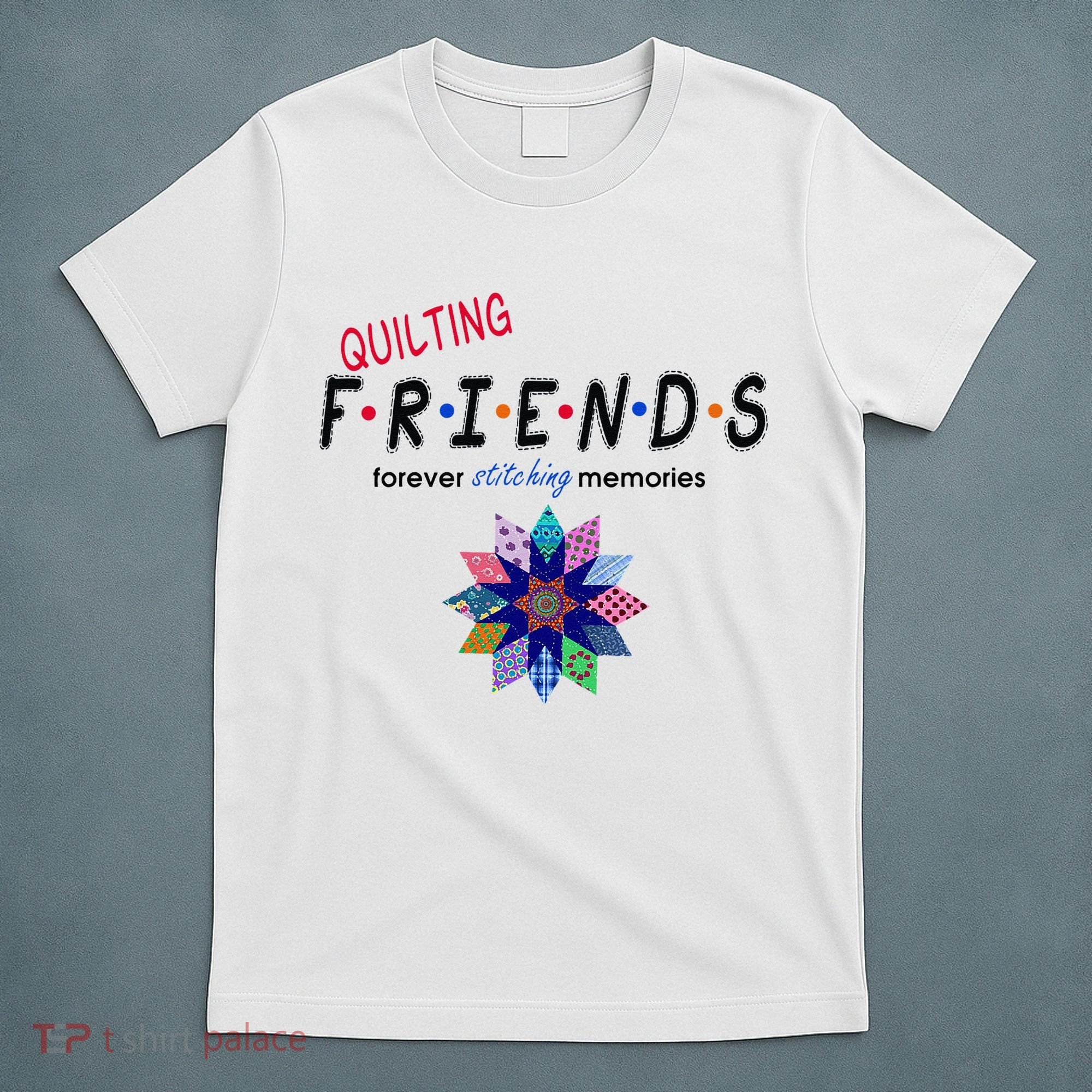 Quilting Friends Forever Stitching Memories Funny Quilting T-Shirt