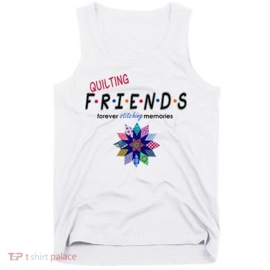 Quilting Friends Forever Stitching Memories Funny Quilting Tank Top