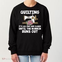 Quilting Its All Fun And Games Until The Bobbin Runs Out Gift Women's Sweatshirt thumb 0