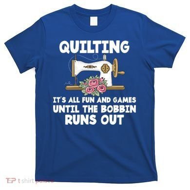 Quilting Its All Fun And Games Until The Bobbin Runs Out Gift T-Shirt