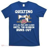 Quilting Its All Fun And Games Until The Bobbin Runs Out Gift T-Shirt thumb 0