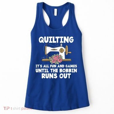 Quilting Its All Fun And Games Until The Bobbin Runs Out Gift Women's Tank Top