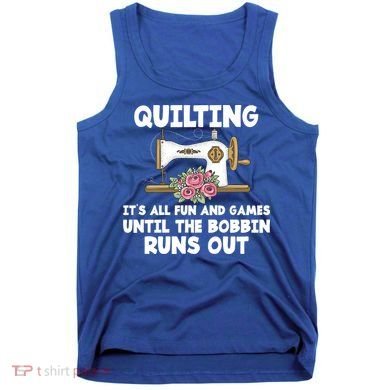 Quilting Its All Fun And Games Until The Bobbin Runs Out Gift Tank Top