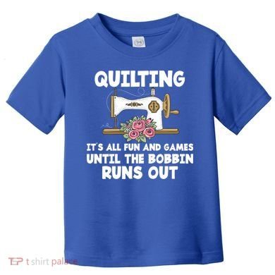 Quilting Its All Fun And Games Until The Bobbin Runs Out Gift Toddler T-Shirt