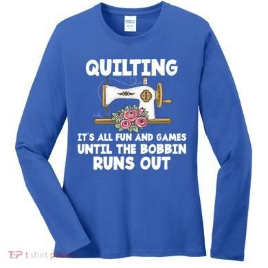 Quilting Its All Fun And Games Until The Bobbin Runs Out Gift Women's Long Sleeve Shirt