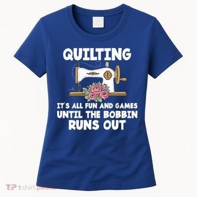 Quilting Its All Fun And Games Until The Bobbin Runs Out Gift Women's T-Shirt
