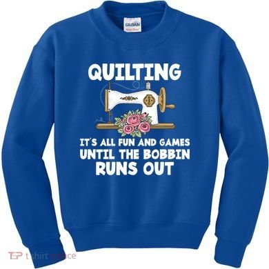 Quilting Its All Fun And Games Until The Bobbin Runs Out Gift Kids Sweatshirt