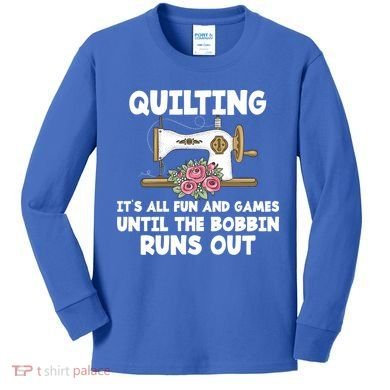 Quilting Its All Fun And Games Until The Bobbin Runs Out Gift Kids Long Sleeve Shirt