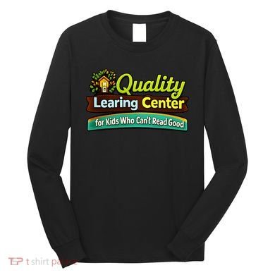 Quality Learing Center For Kids Who Can't Read Good Long Sleeve Shirt
