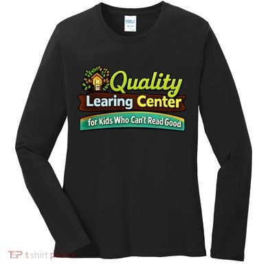 Quality Learing Center For Kids Who Can't Read Good Women's Long Sleeve Shirt