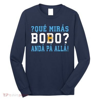 Qué Mirás Bobo, Andá Pa' Allá Funny Speech Long Sleeve Shirt
