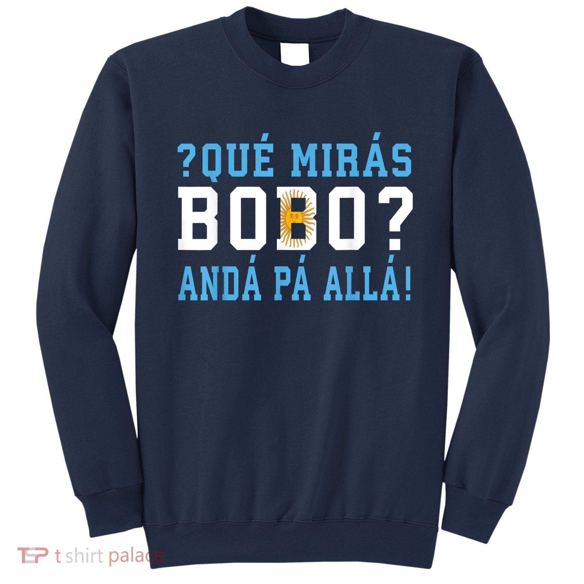 Qué Mirás Bobo, Andá Pa' Allá Funny Speech Sweatshirt