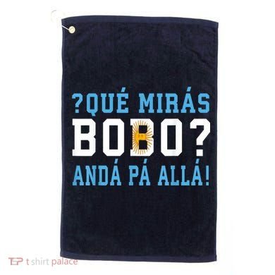 Qué Mirás Bobo, Andá Pa' Allá Funny Speech Golf Towel