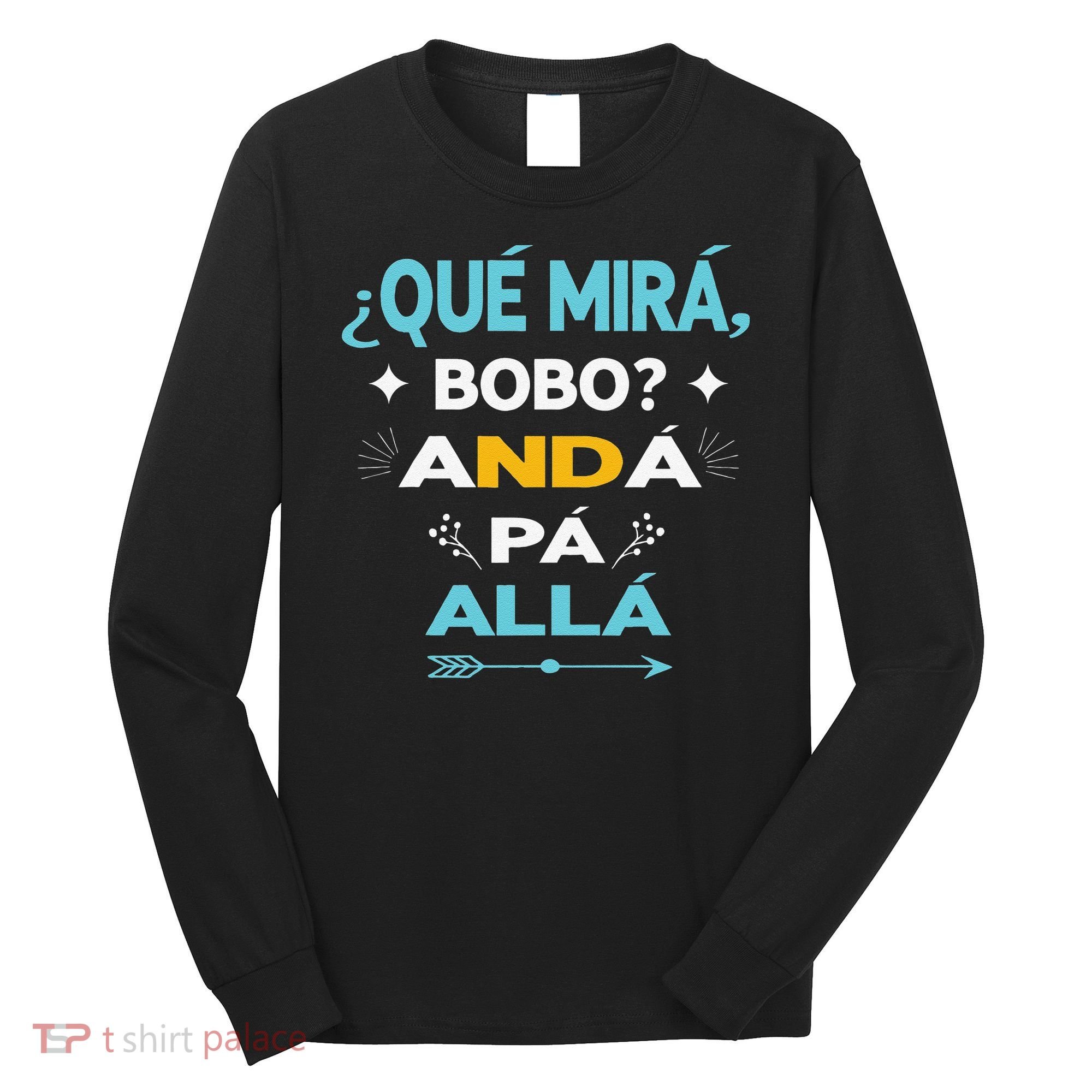 Qué Miras Bobo anda pa alla Qué Mira Bobo Long Sleeve Shirt
