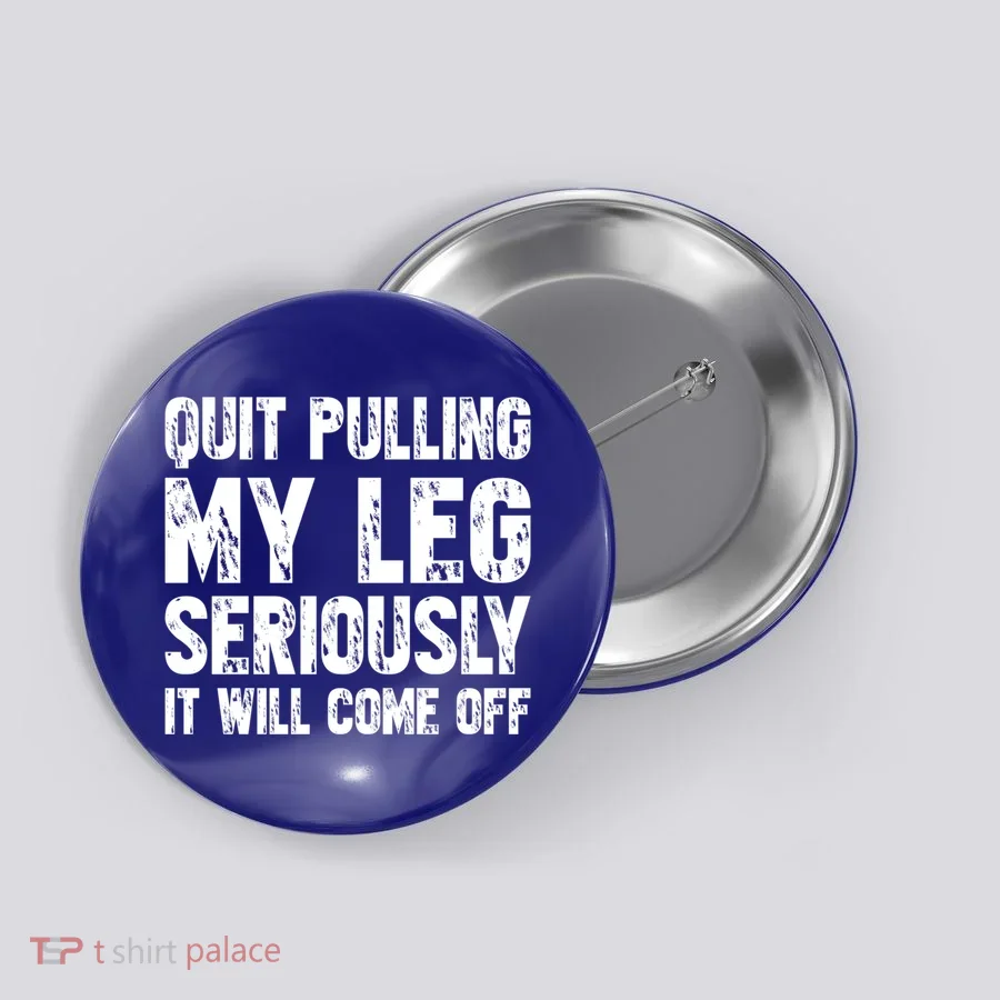 Quit Pulling My Leg Seriously It Will Come Off Cool Gift Button