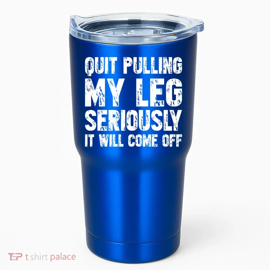 Quit Pulling My Leg Seriously It Will Come Off Cool Gift Tumbler