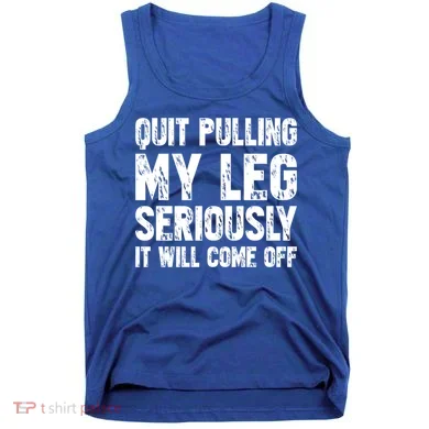 Quit Pulling My Leg Seriously It Will Come Off Cool Gift Tank Top