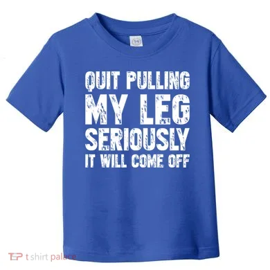 Quit Pulling My Leg Seriously It Will Come Off Cool Gift Toddler T-Shirt