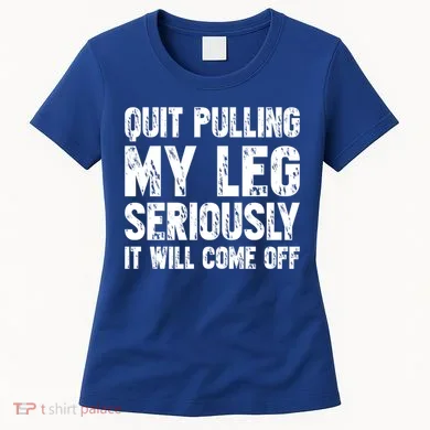 Quit Pulling My Leg Seriously It Will Come Off Cool Gift Women's T-Shirt