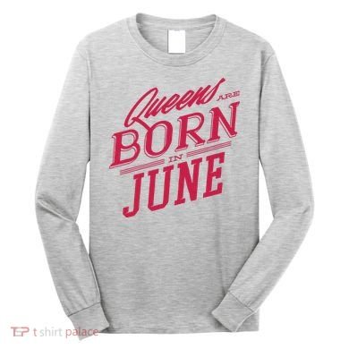 Queens Are Born In June Long Sleeve Shirt