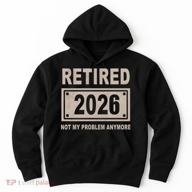Retired 2026 Not My Problem Anymore Hoodie