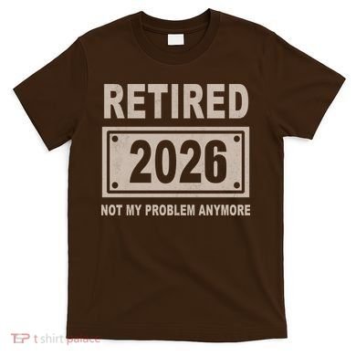 Retired 2026 Not My Problem Anymore T-Shirt