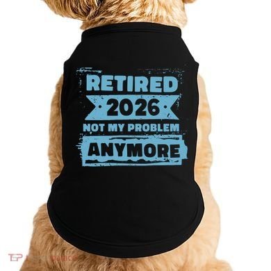 Retired 2026 Not My Problem Anymore Doggie Tank