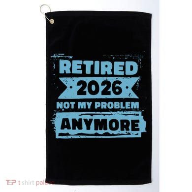 Retired 2026 Not My Problem Anymore Golf Towel