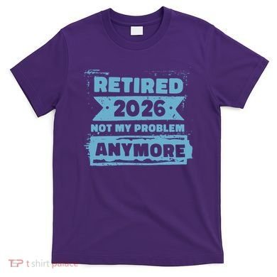 Retired 2026 Not My Problem Anymore T-Shirt