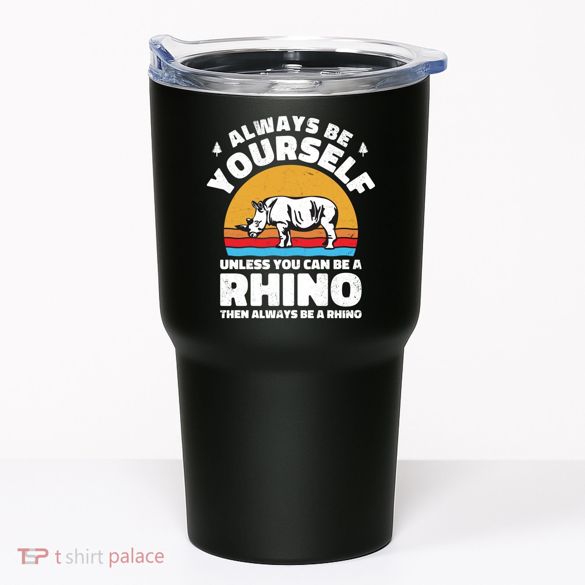 Rhinos Always Be Yourself Unless You Can Be A Rhinoceroses Lover Gift Tumbler