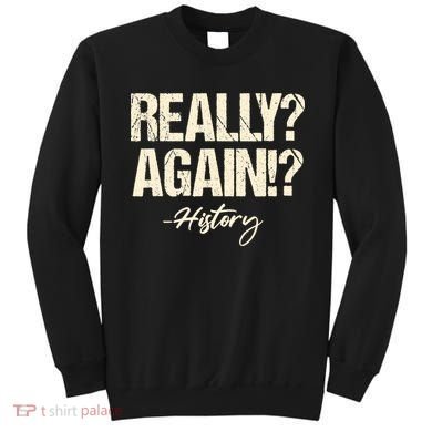 Really? Again!? History Teacher Historical Book Student Sweatshirt