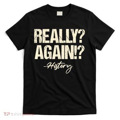 Really? Again!? History Teacher Historical Book Student T-Shirt